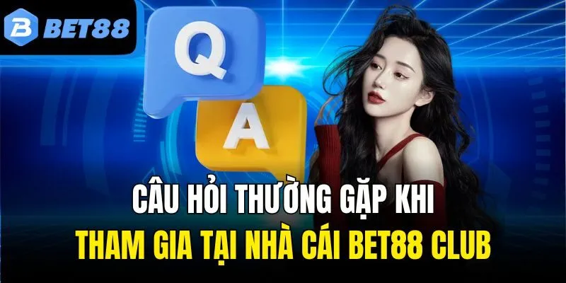Câu hỏi thường gặp khi tham gia tại nhà cái Bet88 Club
